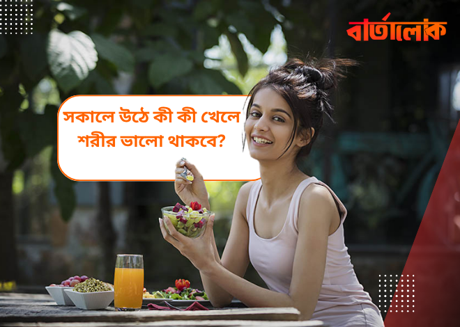 সকালে উঠে কী খাবেন – শরীর ভালো রাখার সহজ উপায়