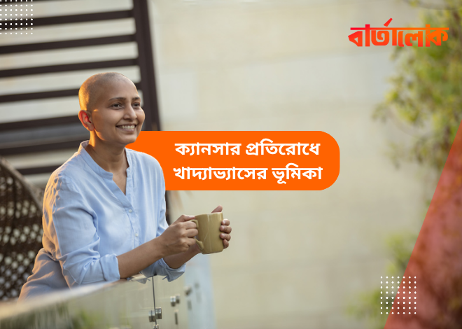 ক্যানসার প্রতিরোধে সঠিক খাদ্যাভ্যাসের ভূমিকা