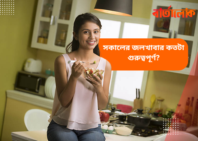সকালের জলখাবার কতটা গুরুত্বপূর্ণ? জেনে নিন ব্রেকফাস্ট না খাওয়ার বিপদ