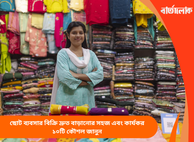 ছোট ব্যবসার বিক্রি দ্রুত বাড়ানোর সহজ এবং কার্যকর ১০টি কৌশল জানুন