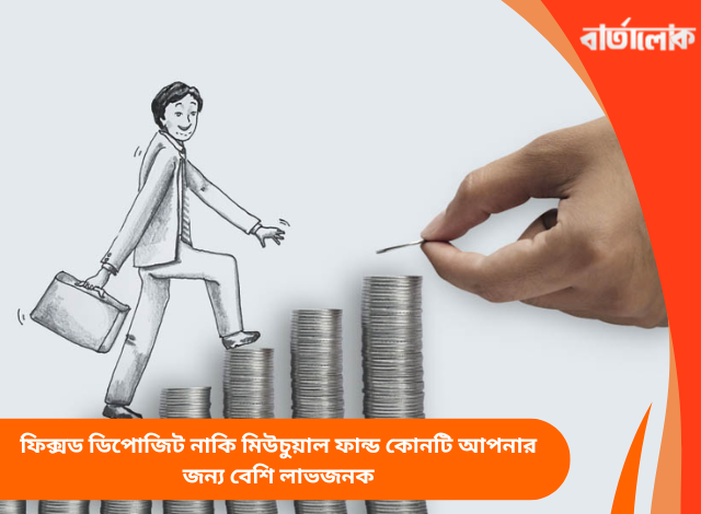 ফিক্সড ডিপোজিট নাকি মিউচুয়াল ফান্ড কোনটি আপনার জন্য বেশি লাভজনক