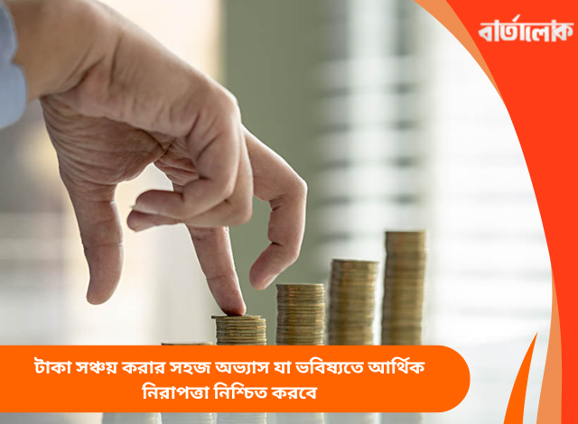 টাকা সঞ্চয় করার সহজ অভ্যাস যা ভবিষ্যতে আর্থিক নিরাপত্তা নিশ্চিত করবে