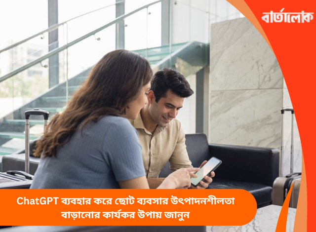 ChatGPT ব্যবহার করে ছোট ব্যবসার উৎপাদনশীলতা বাড়ানোর কার্যকর উপায় জানুন