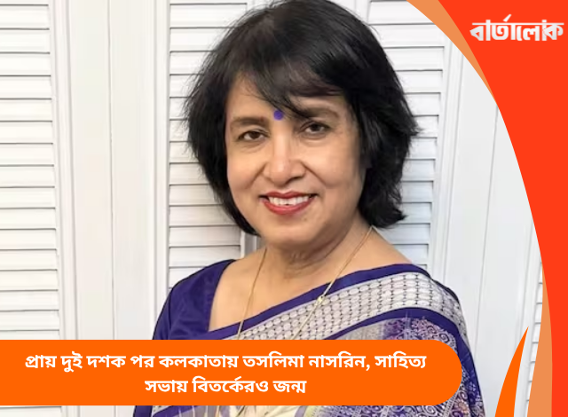 প্রায় দুই দশক পর কলকাতায় তসলিমা নাসরিন, সাহিত্য সভায় বিতর্কেরও জন্ম