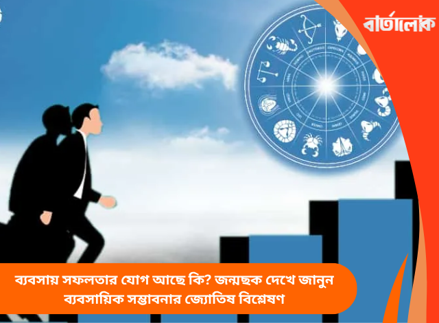 ব্যবসায় সফলতার যোগ আছে কি? জন্মছক দেখে জানুন ব্যবসায়িক সম্ভাবনার জ্যোতিষ বিশ্লেষণ