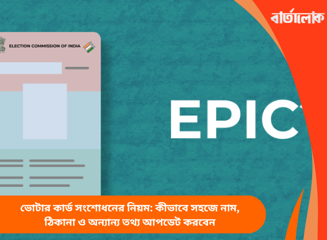 ভোটার কার্ড সংশোধনের নিয়ম: কীভাবে সহজে নাম, ঠিকানা ও অন্যান্য তথ্য আপডেট করবেন