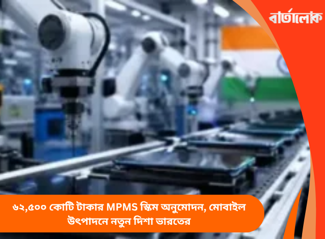 ৬২,৫০০ কোটি টাকার MPMS স্কিম অনুমোদন, মোবাইল উৎপাদনে নতুন দিশা ভারতের