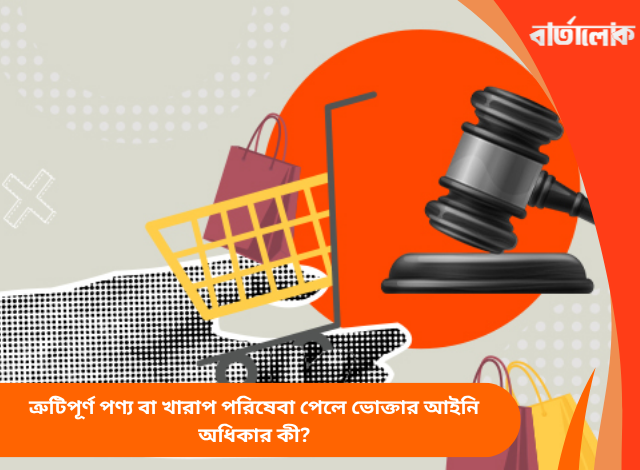 ত্রুটিপূর্ণ পণ্য বা খারাপ পরিষেবা পেলে ভোক্তার আইনি অধিকার কী?