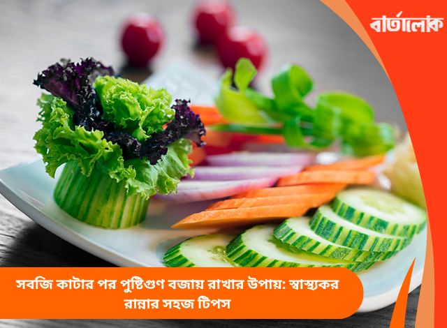সবজি কাটার পর পুষ্টিগুণ বজায় রাখার উপায়: স্বাস্থ্যকর রান্নার সহজ টিপস