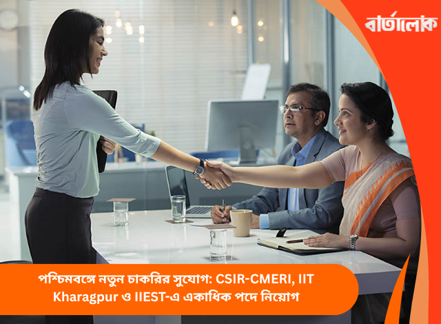 পশ্চিমবঙ্গে নতুন চাকরির সুযোগ: CSIR-CMERI, IIT Kharagpur ও IIEST-এ একাধিক পদে নিয়োগ
