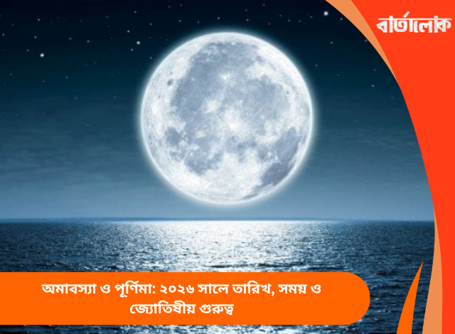 অমাবস্যা ও পূর্ণিমা: ২০২৬ সালে তারিখ, সময় ও জ্যোতিষীয় গুরুত্ব
