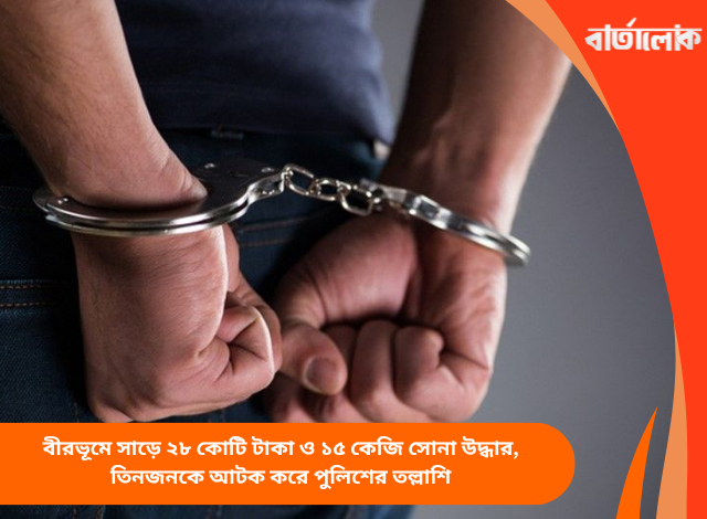 বীরভূমে সাড়ে ২৮ কোটি টাকা ও ১৫ কেজি সোনা উদ্ধার, তিনজনকে আটক করে পুলিশের তল্লাশি