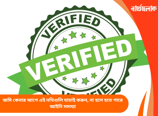 জমি কেনার আগে এই নথিগুলি যাচাই করুন, না হলে হতে পারে আইনি সমস্যা