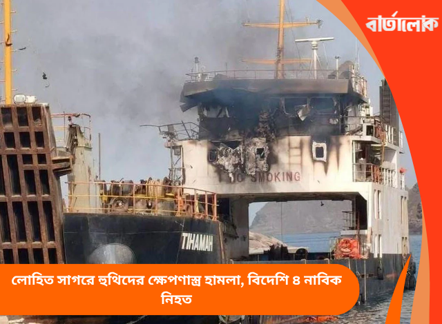 লোহিত সাগরে হুথিদের ক্ষেপণাস্ত্র হামলা, বিদেশি ৪ নাবিক নিহত