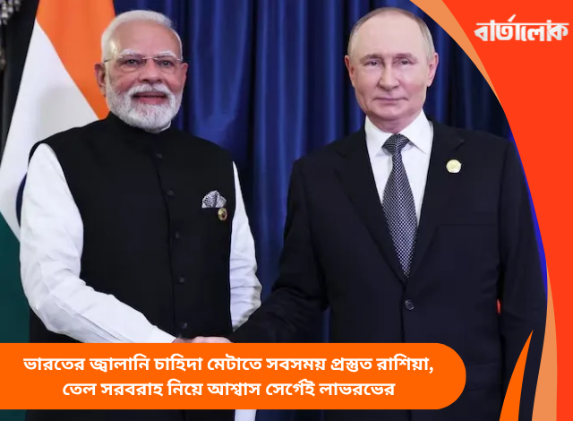 ভারতের জ্বালানি চাহিদা মেটাতে সবসময় প্রস্তুত রাশিয়া, তেল সরবরাহ নিয়ে আশ্বাস সের্গেই লাভরভের