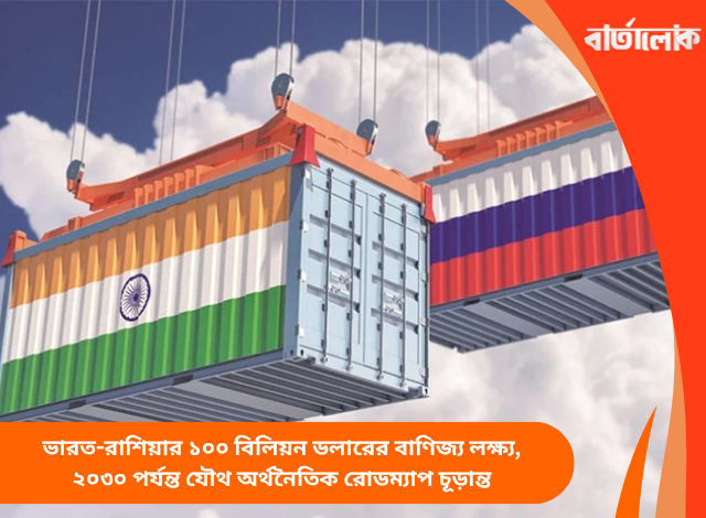 ভারত-রাশিয়ার ১০০ বিলিয়ন ডলারের বাণিজ্য লক্ষ্য, ২০৩০ পর্যন্ত যৌথ অর্থনৈতিক রোডম্যাপ চূড়ান্ত