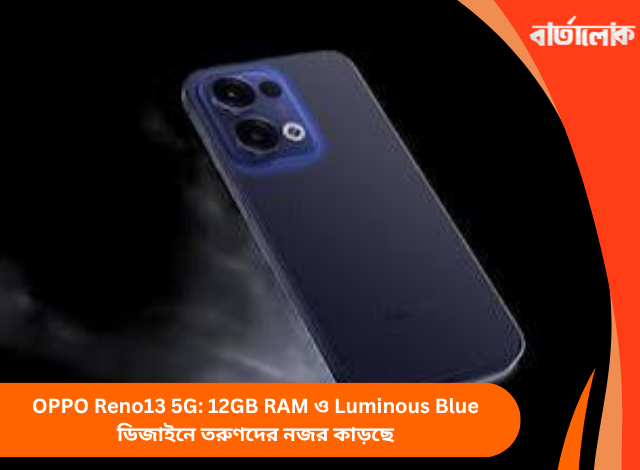 OPPO Reno13 5G: 12GB RAM ও Luminous Blue ডিজাইনে তরুণদের নজর কাড়ছে