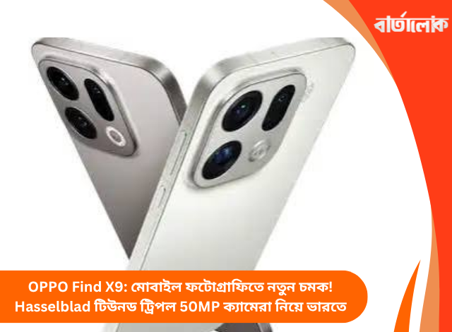 OPPO Find X9: মোবাইল ফটোগ্রাফিতে নতুন চমক! Hasselblad টিউনড ট্রিপল 50MP ক্যামেরা নিয়ে ভারতে