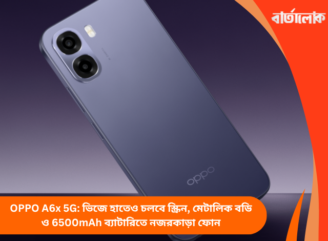 OPPO A6x 5G: ভিজে হাতেও চলবে স্ক্রিন, মেটালিক বডি ও 6500mAh ব্যাটারিতে নজরকাড়া ফোন
