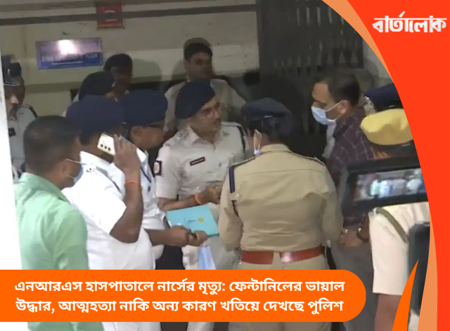 এনআরএস হাসপাতালে নার্সের মৃত্যু: ফেন্টানিলের ভায়াল উদ্ধার, আত্মহত্যা নাকি অন্য কারণ খতিয়ে দেখছে পুলিশ