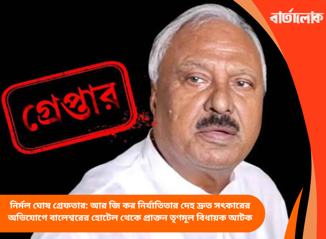 নির্মল ঘোষ গ্রেফতার: আর জি কর নির্যাতিতার দেহ দ্রুত সৎকারের অভিযোগে বালেশ্বরের হোটেল থেকে প্রাক্তন তৃণমূল বিধায়ক আটক