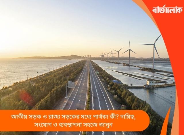 জাতীয় সড়ক ও রাজ্য সড়কের মধ্যে পার্থক্য কী? দায়িত্ব, সংযোগ ও ব্যবস্থাপনা সহজে জানুন