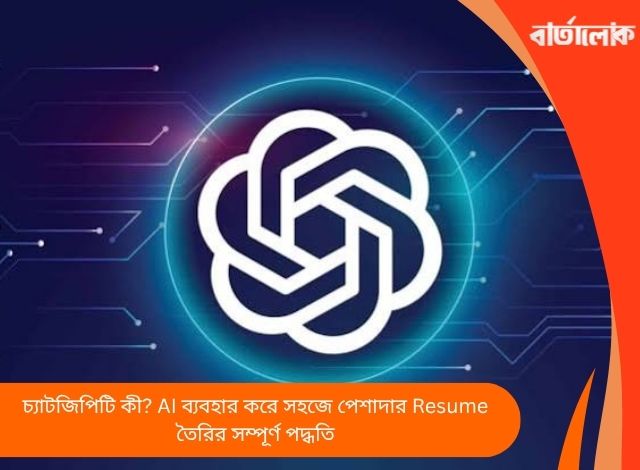 চ্যাটজিপিটি কী? AI ব্যবহার করে সহজে পেশাদার Resume তৈরির সম্পূর্ণ পদ্ধতি