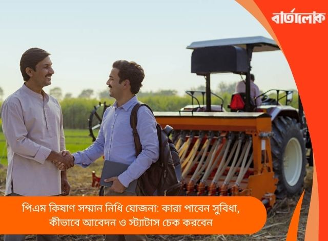 পিএম কিষাণ সম্মান নিধি যোজনা: কারা পাবেন সুবিধা, কীভাবে আবেদন ও স্ট্যাটাস চেক করবেন