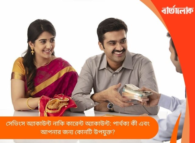 সেভিংস অ্যাকাউন্ট নাকি কারেন্ট অ্যাকাউন্ট: পার্থক্য কী এবং আপনার জন্য কোনটি উপযুক্ত?