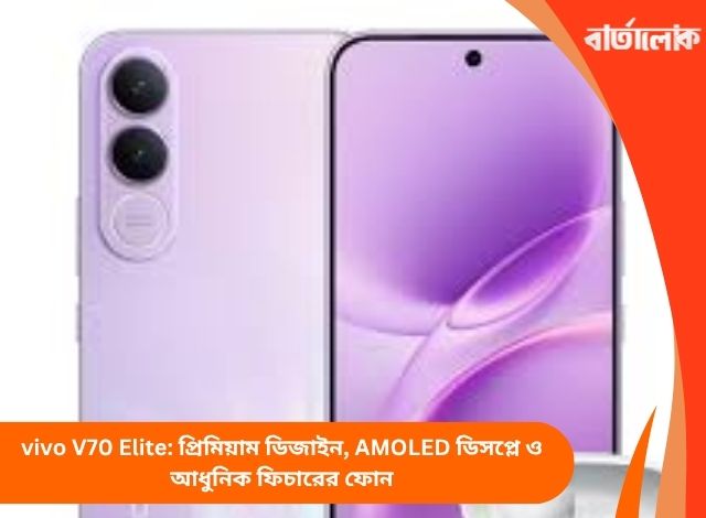vivo V70 Elite: প্রিমিয়াম ডিজাইন, AMOLED ডিসপ্লে ও আধুনিক ফিচারের ফোন