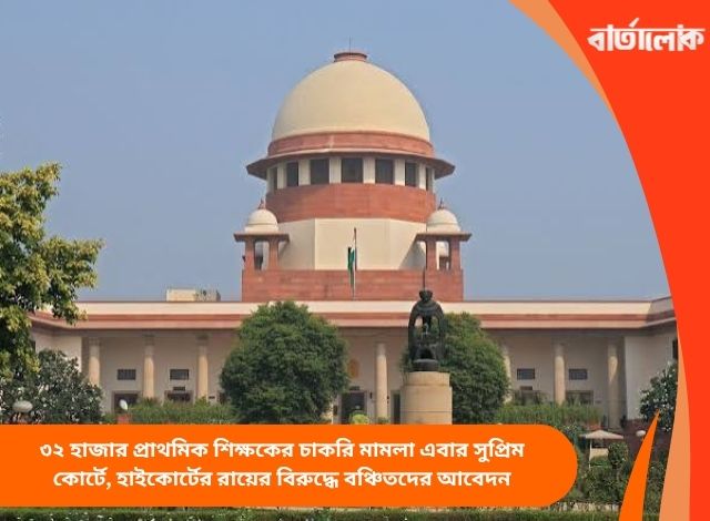 ৩২ হাজার প্রাথমিক শিক্ষকের চাকরি মামলা এবার সুপ্রিম কোর্টে, হাইকোর্টের রায়ের বিরুদ্ধে বঞ্চিতদের আবেদন