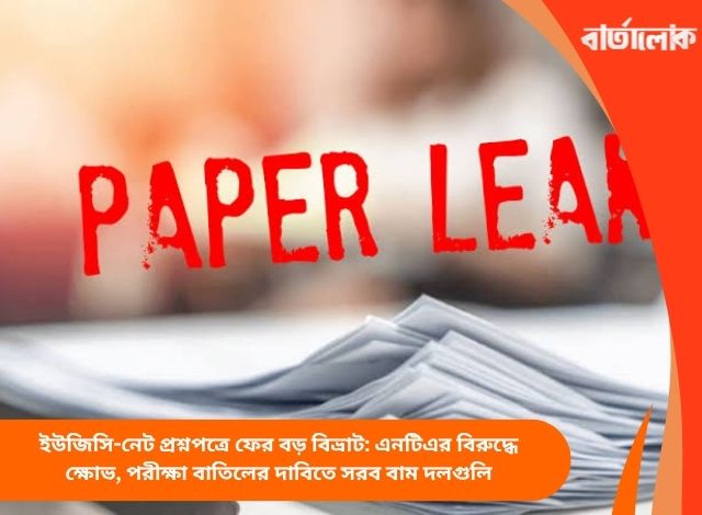 ইউজিসি-নেট প্রশ্নপত্রে ফের বড় বিভ্রাট: এনটিএর বিরুদ্ধে ক্ষোভ, পরীক্ষা বাতিলের দাবিতে সরব বাম দলগুলি