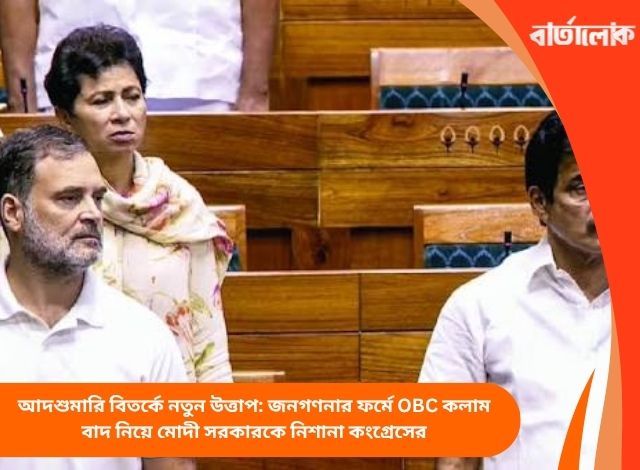 আদশুমারি বিতর্কে নতুন উত্তাপ: জনগণনার ফর্মে OBC কলাম বাদ নিয়ে মোদী সরকারকে নিশানা কংগ্রেসের