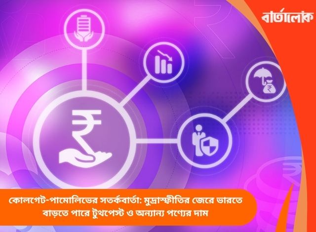 কোলগেট-পামোলিভের সতর্কবার্তা: মুদ্রাস্ফীতির জেরে ভারতে বাড়তে পারে টুথপেস্ট ও অন্যান্য পণ্যের দাম