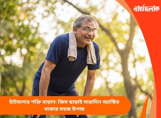 হাঁটাচলার শক্তি বাড়ান: জিম ছাড়াই সারাদিন অ্যাক্টিভ থাকার সহজ উপায়
