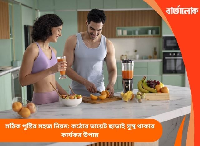সঠিক পুষ্টির সহজ নিয়ম: কঠোর ডায়েট ছাড়াই সুস্থ থাকার কার্যকর উপায়