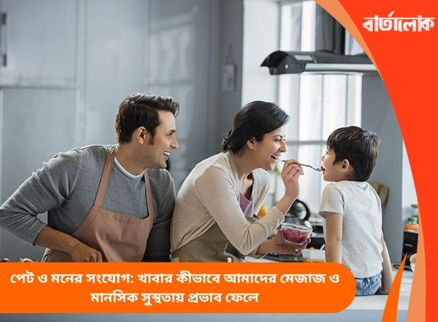 পেট ও মনের সংযোগ: খাবার কীভাবে আমাদের মেজাজ ও মানসিক সুস্থতায় প্রভাব ফেলে