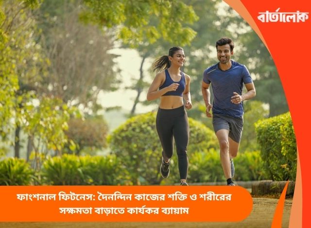 ফাংশনাল ফিটনেস: দৈনন্দিন কাজের শক্তি ও শরীরের সক্ষমতা বাড়াতে কার্যকর ব্যায়াম