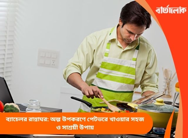 ব্যাচেলর রান্নাঘর: অল্প উপকরণে পেটভরে খাওয়ার সহজ ও সাশ্রয়ী উপায়