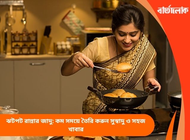 ঝটপট রান্নার জাদু: কম সময়ে তৈরি করুন সুস্বাদু ও সহজ খাবার