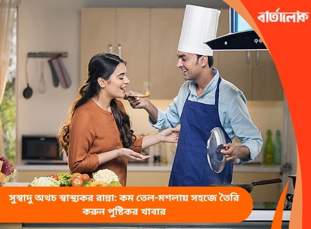 সুস্বাদু অথচ স্বাস্থ্যকর রান্না: কম তেল-মশলায় সহজে তৈরি করুন পুষ্টিকর খাবার