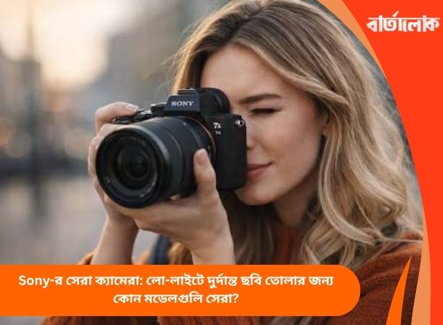Sony-র সেরা ক্যামেরা: লো-লাইটে দুর্দান্ত ছবি তোলার জন্য কোন মডেলগুলি সেরা?