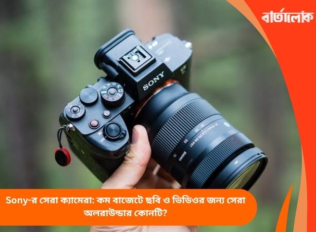 Sony-র সেরা ক্যামেরা: কম বাজেটে ছবি ও ভিডিওর জন্য সেরা অলরাউন্ডার কোনটি?