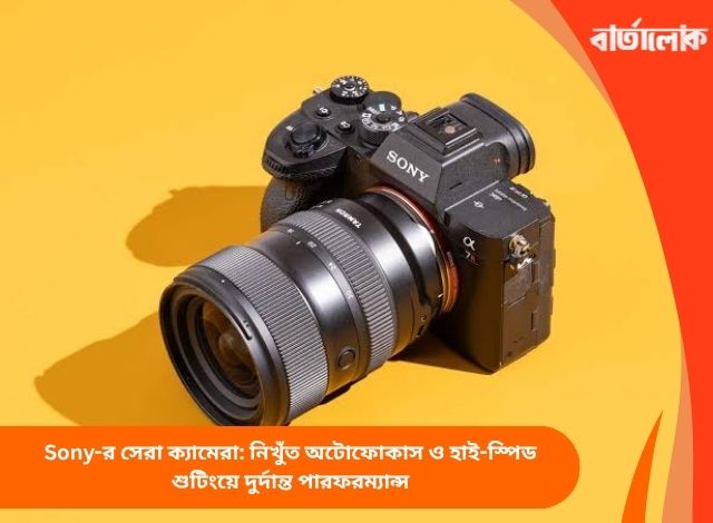 Sony-র সেরা ক্যামেরা: নিখুঁত অটোফোকাস ও হাই-স্পিড শুটিংয়ে দুর্দান্ত পারফরম্যান্স