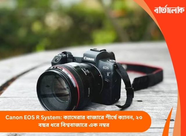 Canon EOS R System: ক্যামেরার বাজারে শীর্ষে ক্যানন, ২৩ বছর ধরে বিশ্ববাজারে এক নম্বর