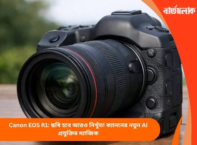 Canon EOS R1: ছবি হবে আরও নিখুঁত! ক্যাননের নতুন AI প্রযুক্তির ম্যাজিক
