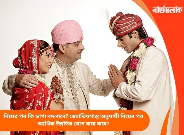 বিয়ের পর কি ভাগ্য বদলাবে? জ্যোতিষশাস্ত্র অনুযায়ী বিয়ের পর আর্থিক উন্নতির যোগ কার কার?