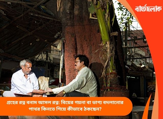 গ্রহের রত্ন বনাম আসল রত্ন: বিয়ের গয়না বা ভাগ্য বদলানোর পাথর কিনতে গিয়ে কীভাবে ঠকছেন?