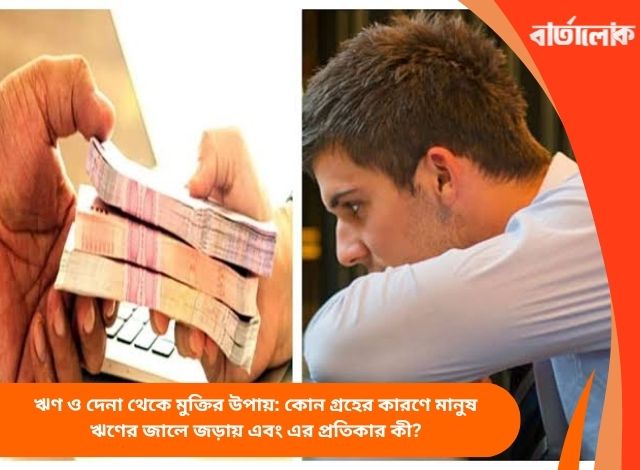 ঋণ ও দেনা থেকে মুক্তির উপায়: কোন গ্রহের কারণে মানুষ ঋণের জালে জড়ায় এবং এর প্রতিকার কী?