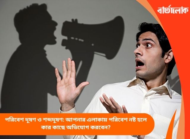 পরিবেশ দূষণ ও শব্দদূষণ: আপনার এলাকায় পরিবেশ নষ্ট হলে কার কাছে অভিযোগ করবেন?